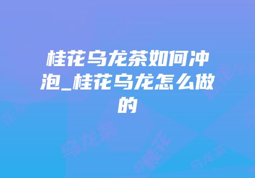 桂花乌龙茶如何冲泡_桂花乌龙怎么做的