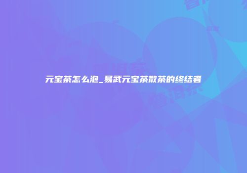 元宝茶怎么泡_易武元宝茶散茶的终结者