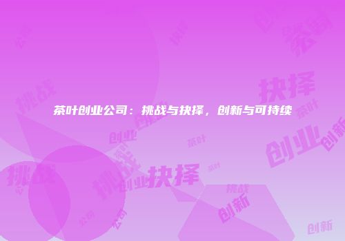 茶叶创业公司：挑战与抉择，创新与可持续