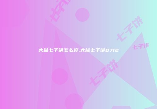 大益七子饼怎么样,大益七子饼0712