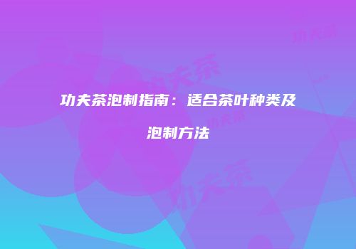 功夫茶泡制指南：适合茶叶种类及泡制方法