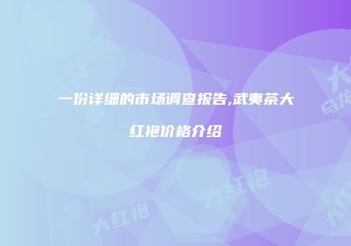 一份详细的市场调查报告,武夷茶大红袍价格介绍