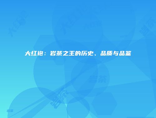 大红袍：岩茶之王的历史、品质与品鉴