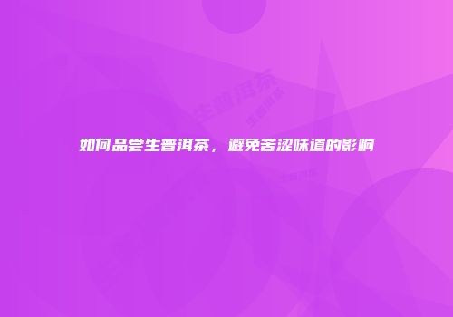 如何品尝生普洱茶，避免苦涩味道的影响