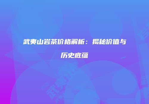 武夷山岩茶价格解析：揭秘价值与历史底蕴