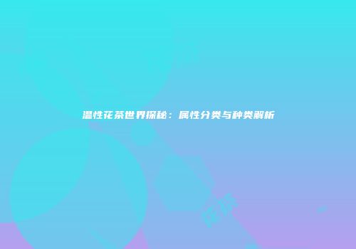 温性花茶世界探秘：属性分类与种类解析