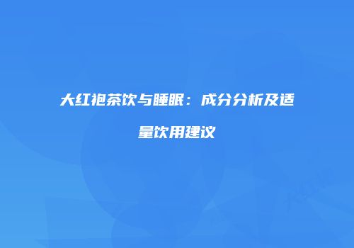 大红袍茶饮与睡眠：成分分析及适量饮用建议