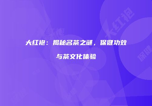 大红袍：揭秘名茶之谜，保健功效与茶文化体验