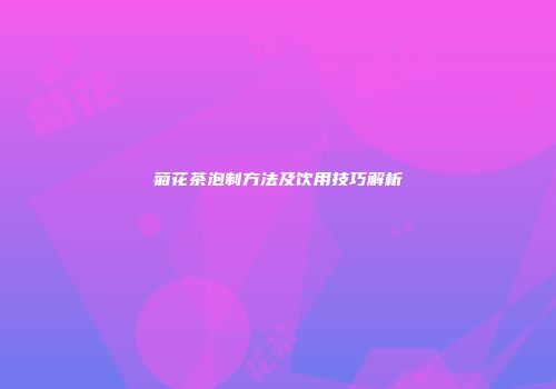 菊花茶泡制方法及饮用技巧解析