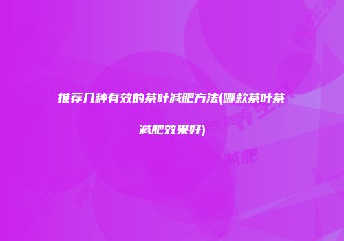 推荐几种有效的茶叶减肥方法(哪款茶叶茶减肥效果好)