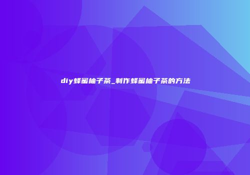diy蜂蜜柚子茶_制作蜂蜜柚子茶的方法