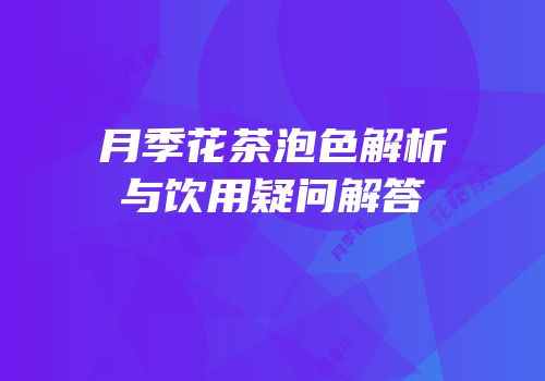 月季花茶泡色解析与饮用疑问解答