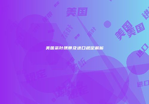 美国茶叶携带及进口规定解析