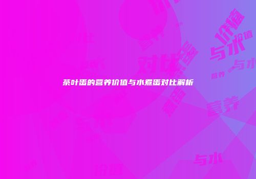 茶叶蛋的营养价值与水煮蛋对比解析