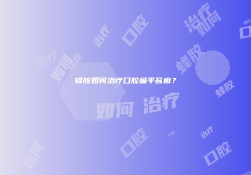 蜂胶如何治疗口腔扁平苔癣？