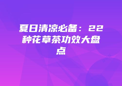 夏日清凉必备：22种花草茶功效大盘点