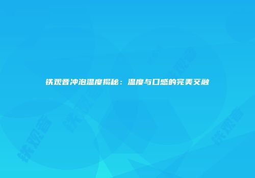 铁观音冲泡温度揭秘：温度与口感的完美交融