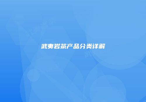 武夷岩茶产品分类详解