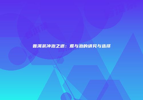 普洱茶冲泡之道：煮与泡的讲究与选择
