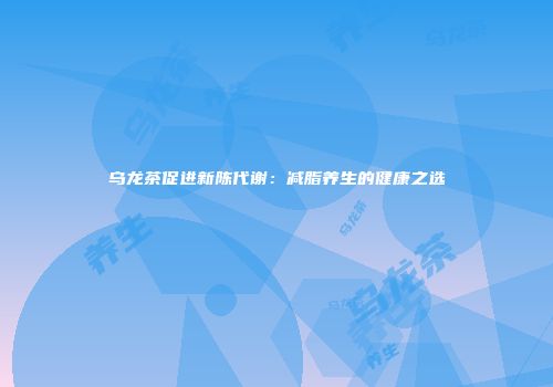 乌龙茶促进新陈代谢：减脂养生的健康之选