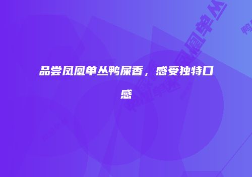 品尝凤凰单丛鸭屎香，感受独特口感