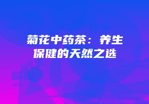 菊花中药茶：养生保健的天然之选