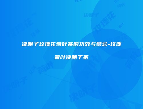 决明子玫瑰花荷叶茶的功效与禁忌-玫瑰荷叶决明子茶