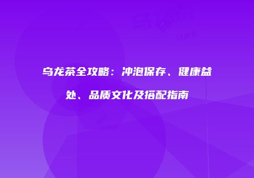 乌龙茶全攻略：冲泡保存、健康益处、品质文化及搭配指南