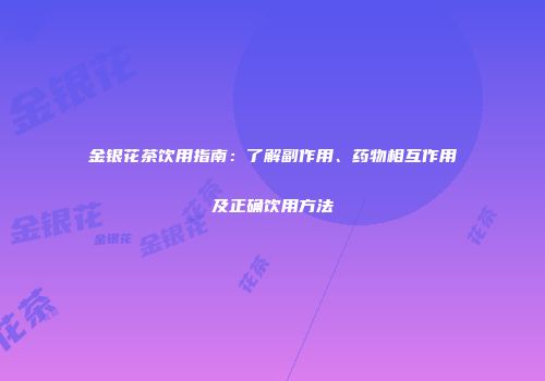 金银花茶饮用指南：了解副作用、药物相互作用及正确饮用方法