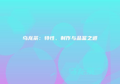 乌龙茶：特性、制作与品鉴之道
