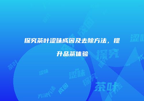 探究茶叶涩味成因及去除方法，提升品茶体验