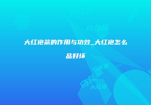 大红袍茶的作用与功效_大红袍怎么品好坏