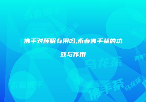 佛手对睡眠有用吗,永春佛手茶的功效与作用