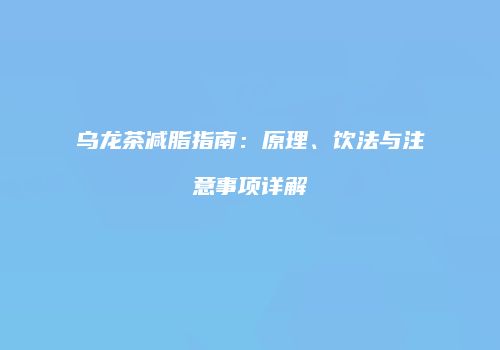 乌龙茶减脂指南：原理、饮法与注意事项详解