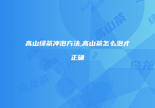 高山绿茶冲泡方法,高山茶怎么泡才正确