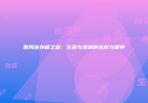 普洱茶存储之道：生茶与熟茶的选择与保养