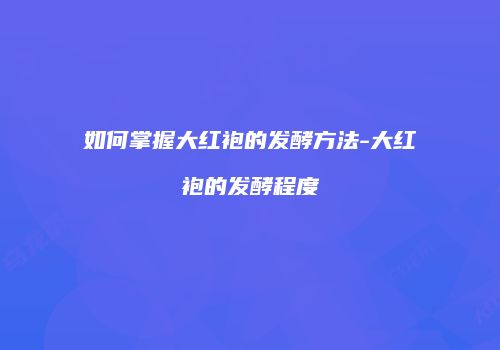 如何掌握大红袍的发酵方法-大红袍的发酵程度