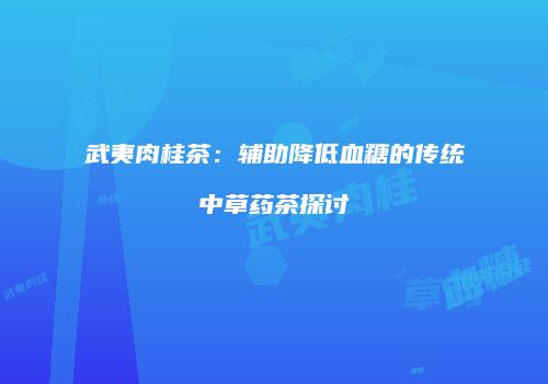 武夷肉桂茶：辅助降低血糖的传统中草药茶探讨