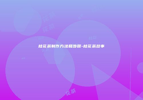 桂花茶制作方法和步骤-桂花茶故事