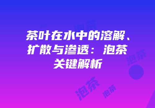 茶叶在水中的溶解、扩散与渗透：泡茶关键解析