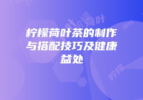 柠檬荷叶茶的制作与搭配技巧及健康益处