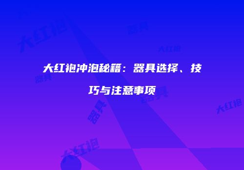 大红袍冲泡秘籍：器具选择、技巧与注意事项