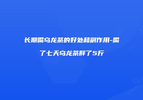 长期喝乌龙茶的好处和副作用-喝了七天乌龙茶胖了5斤