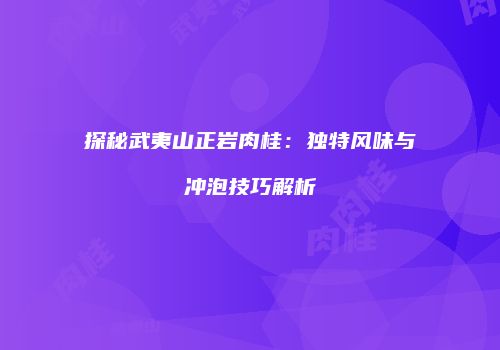 探秘武夷山正岩肉桂：独特风味与冲泡技巧解析