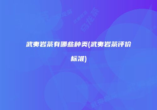 武夷岩茶有哪些种类(武夷岩茶评价标准)