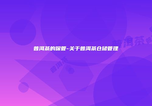 普洱茶的保管-关于普洱茶仓储管理