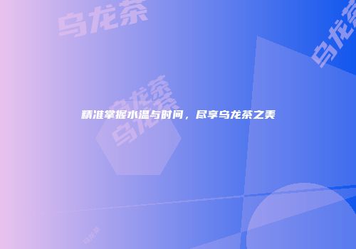 精准掌握水温与时间，尽享乌龙茶之美