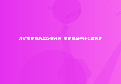 介绍雨花茶的品种和分类_雨花茶属于什么茶类呢