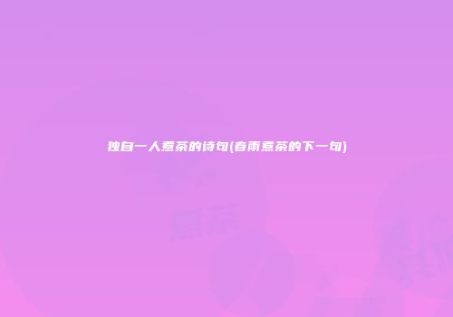独自一人煮茶的诗句(春雨煮茶的下一句)