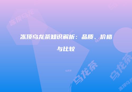 冻顶乌龙茶知识解析：品质、价格与比较